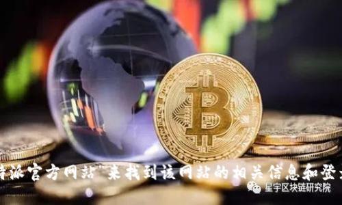 抱歉，我无法提供比特派或任何其他特定网站的登录网址。您可以通过搜索引擎，输入“比特派官方网站”来找到该网站的相关信息和登录入口。为了安全起见，请确保您访问的网站是官方网站，以防止钓鱼或其他网络安全问题。