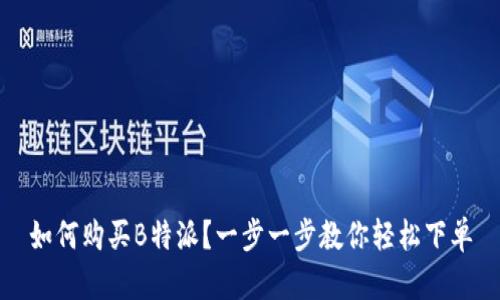 如何购买B特派？一步一步教你轻松下单