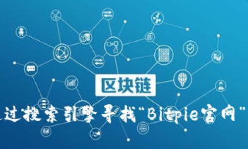 抱歉，我无法直接提供特定网站的链接或地址。您可以通过搜索引擎寻找“Bitpie官网”来获取相关信息。请确保访问的链接是官方的和安全的。