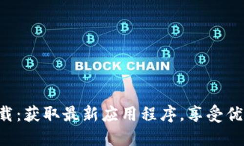 B特派下载官方下载：获取最新应用程序，享受优质服务与专属优惠