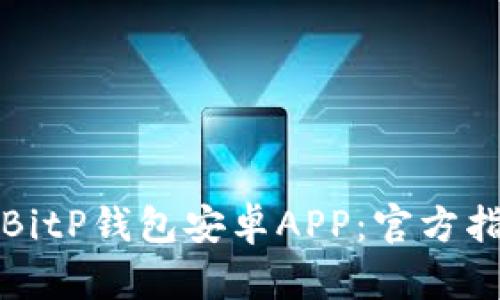 如何安全下载BitP钱包安卓APP：官方指南与使用技巧