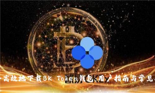 如何安全高效地下载BK Token钱包：用户指南与常见问题解答