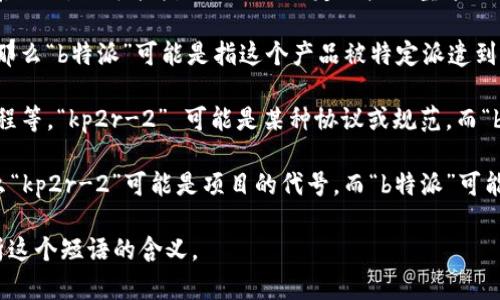 “kp2r-2在b特派”这个短语在语境上不太明确，可能涉及多个领域。例如，它可能指的是一种特定的产品型号、某种技术术语，或者是某个项目的代号。以下是一些可能的理解方向：

1. **产品型号**：如果“kp2r-2”是某种设备、技术或工具的型号，那么“b特派”可能是指这个产品被特定派遣到某个地点或项目中使用。

2. **技术术语**：在一些特定技术领域，比如通讯、计算机、或者工程等，“kp2r-2” 可能是某种协议或规范，而“b特派”可能与这个领域的具体应用或实施有关。

3. **项目代号**：如果这是一个团体、组织或政府项目的内容，那么“kp2r-2”可能是项目的代号，而“b特派”可能是指这个项目内某个特定的任务小组或工作组。

如果能够提供更多上下文或背景信息，我将能更准确地帮助您解析这个短语的含义。
