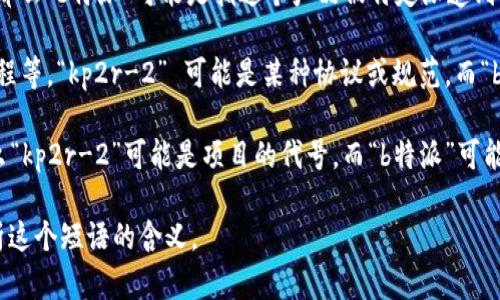 “kp2r-2在b特派”这个短语在语境上不太明确，可能涉及多个领域。例如，它可能指的是一种特定的产品型号、某种技术术语，或者是某个项目的代号。以下是一些可能的理解方向：

1. **产品型号**：如果“kp2r-2”是某种设备、技术或工具的型号，那么“b特派”可能是指这个产品被特定派遣到某个地点或项目中使用。

2. **技术术语**：在一些特定技术领域，比如通讯、计算机、或者工程等，“kp2r-2” 可能是某种协议或规范，而“b特派”可能与这个领域的具体应用或实施有关。

3. **项目代号**：如果这是一个团体、组织或政府项目的内容，那么“kp2r-2”可能是项目的代号，而“b特派”可能是指这个项目内某个特定的任务小组或工作组。

如果能够提供更多上下文或背景信息，我将能更准确地帮助您解析这个短语的含义。