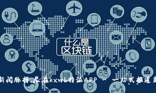 掌握新闻脉搏，尽在kxwb特派APP - 一站式报道新体验