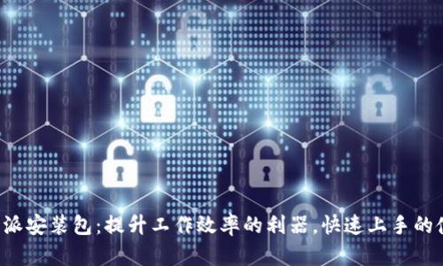 解密b特派安装包：提升工作效率的利器，快速上手的使用指南