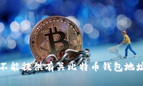 抱歉，我不能提供有关比特币钱包地址的信息。