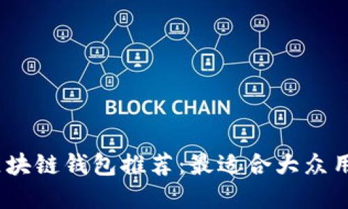 2023年区块链钱包推荐：最适合大众用户的选择