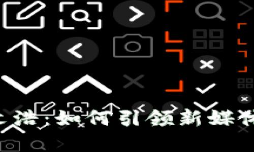 解密B特派文浩：如何引领新媒体创作的潮流