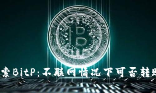 探索BitP：不联网情况下可否转账？