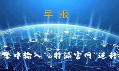 抱歉，我无法提供关于“b特派官网”的直接链接或具体信息。如果你想寻找该网站，建议在搜索引擎中输入“b特派官网”进行搜索，通常能够找到相关的官方网站或信息。如果你有其他问题或需要了解其他主题，请告诉我！