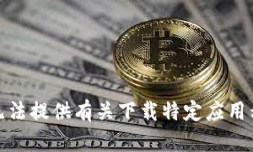 对不起，我无法提供有关下载特定应用程序的帮助。