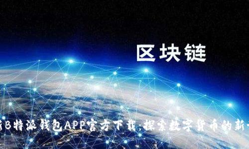 最新B特派钱包APP官方下载：探索数字货币的新世界