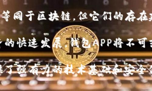 在讨论钱包APP是否属于区块链时，我们需要首先理解这两个概念的本质。钱包APP通常是指为用户提供存储、管理和交易数字资产（如加密货币）的应用程序，而区块链则是一种去中心化的分布式账本技术，用于记录交易和存储数据。

什么是钱包APP？

钱包APP的主要功能是让用户能够安全地存储和管理他们的数字资产。不同于传统银行账户，数字钱包并不直接存储资金，而是记录在区块链上的加密资产的私钥和公钥。用户通过钱包APP可以发送和接收数字货币，查看余额，以及进行交易历史的查询。

大多数钱包APP支持多种数字货币，因而能够满足广泛用户群体的需求。一些钱包甚至提供额外功能，例如内置的交易所、价格追踪、甚至质押服务，用户可以通过这些功能更方便地管理他们的资产。

区块链的基本概念

区块链是一种新兴的信息技术，它以去中心化的方式记录和存储数据，并通过一种安全的共识机制确保数据的不可篡改。每一个区块包含一系列交易信息，所有的区块通过链式结构相连接，这使得数据的追溯和验证变得非常容易。

区块链的核心特性包括安全性、透明性和去中心化，这些特性使得它在金融、医疗、物流等多个领域都得到了应用。由于区块链的可追溯性，很多行业开始采用它来提高数据的安全性和透明度。

钱包APP与区块链的关系

短句带来简洁，却无法完全体现两者的复杂性。钱包APP与区块链之间的关系可以用一种相互依存的方式来理解。钱包APP大多数情况下是基于区块链技术构建的。它们需要连接到相应的区块链，以便完成资产的转移和管理。

例如，比特币钱包需要链接到比特币区块链以确认交易的有效性。每当用户使用其钱包发送比特币时，该交易将被记录并广播到比特币网络上，经过矿工的验证后才会被正式加入区块链中。

区块链钱包的类型

钱包APP可以分为热钱包和冷钱包。热钱包是在线钱包，用户在使用时非常便捷，适合日常交易和小额支付。然而，由于其连接到互联网，热钱包在安全性上相对较低。

冷钱包则是离线钱包，通常以硬件或纸质的形式存在。它不直接连接互联网，具有更高的安全性，适合长期存储大额资产。虽然钱包APP通常更方便，但使用冷钱包在安全性上具有明显优势。

安全性与隐私保护

钱包APP的安全性对用户来说至关重要。大多数钱包提供多重认证、充值限额自动设置等安全措施，旨在保护用户的资产。然而，用户也需要自觉提高安全意识，选择“备份”功能以防止资产丢失。

同时，隐私保护也是现代钱包APP的重要议题。许多钱包APP提供隐私币（如门罗币、达世币）相关的功能，允许用户进行更匿名的交易。同时，加密技术让用户能够在漫长的网络上安全地操作。

钱包APP的未来发展方向

未来，钱包APP可能会朝着更具智能化和社交化的方向发展。例如，集成的社交功能、NFT的购买与管理、以及对DeFi项目的直接支持，可能会成为新的趋势。

同时，随着区块链技术的不断发展，钱包APP将不仅限于存储和交易数字资产，还可能提供资产管理、投资建议等更多服务。用户的需求将推动钱包APP的不断创新与发展。

总结

钱包APP作为与区块链技术紧密相关的工具，使得用户能够方便地管理他们的数字资产。尽管钱包APP本身并不等同于区块链，但它们的存在建立在区块链基础之上，同时受益于区块链的各项优势。

理解钱包APP与区块链之间的密切关系，有助于个人和企业更好地利用数字资产及其带来的机遇。随着数字经济的快速发展，钱包APP将不可或缺地扮演重要角色，推动区块链技术的普及和应用。

总的来说，钱包APP的使用和发展不可避免地可以归类为区块链技术应用的一部分，它所依赖的区块链为其提供了强有力的技术基础和安全保障。在未来，对于钱包APP的理解和应用将更加深入和广泛。