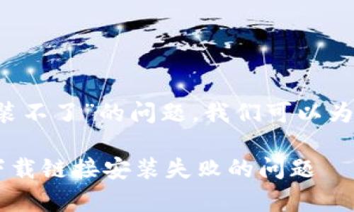 关于“b特派安卓下载链接安装不了”的问题，我们可以为您提供一些解决方案和建议。

### 如何解决b特派安卓下载链接安装失败的问题