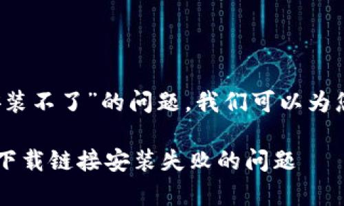 关于“b特派安卓下载链接安装不了”的问题，我们可以为您提供一些解决方案和建议。

### 如何解决b特派安卓下载链接安装失败的问题