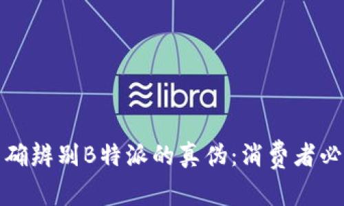 如何准确辨别B特派的真伪：消费者必知攻略