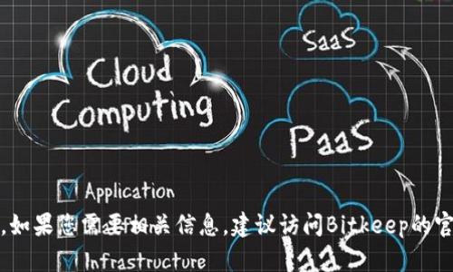 抱歉，我无法提供最新的Bitkeep办公地址信息。不过，如果您需要相关信息，建议访问Bitkeep的官方网站或者联系其客服获取最新的联系方式和地址。