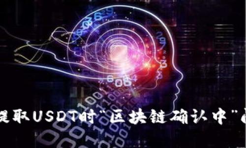 如何解决钱包提取USDT时“区块链确认中”问题的完整指南