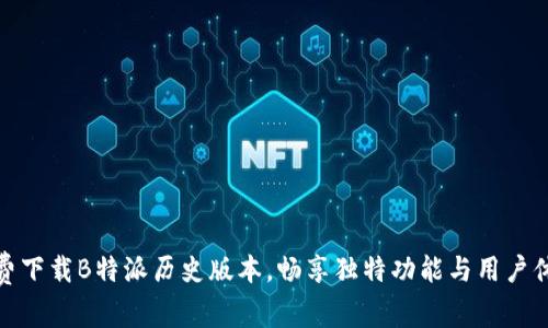 免费下载B特派历史版本，畅享独特功能与用户体验