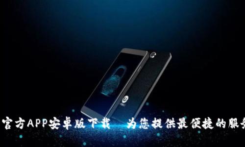 B特派官方APP安卓版下载—为您提供最便捷的服务体验