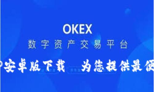 B特派官方APP安卓版下载—为您提供最便捷的服务体验