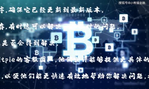 很抱歉，关于 “bitpie服务器出现错误”的具体解决方法，我无法提供直接的技术支持。不过，我可以建议你尝试以下几个步骤来诊断和解决问题：

1. **检查网络连接**：确保你的设备也没有网络问题。试着重启你的路由器或Wi-Fi连接。

2. **更新应用**：如果你在使用Bitpie的应用程序，确保它已经更新到最新版本。

3. **清除缓存**：在设备上清除Bitpie应用的缓存，有时这可以解决一些临时的问题。

4. **重启设备**：重启你的手机或电脑，看看问题是否会得到解决。

5. **联系客服**：如果问题持续存在，可以联系Bitpie的客服团队，他们或许能够提供更具体的帮助。

请记得在寻求技术支持时提供足够的上下文信息，以便他们能更快速有效地帮助你解决问题。希望这些建议对你有所帮助！