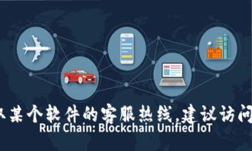 抱歉，我无法提供实时的联系信息或客服热线电话。如果您需要获取某个软件的客服热线，建议访问该软件的官方网站或联系他们的客户支持部门以获得最新的信息。