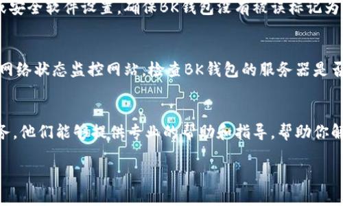 很抱歉，你提到的“BK钱包网页无法打开”问题，我无法直接解决。不过，我可以为你提供一些一般性的故障排查步骤，帮助你解决类似问题。

### 故障排查步骤

1. 检查网络连接
确保你的设备已连接到互联网。你可以尝试打开其他网页，看看它们是否加载正常。如果其他网页也无法打开，问题可能出在你的网络连接上。

2. 刷新页面
在浏览器中，尝试刷新BK钱包的网页。有时页面加载不完全，只需点击浏览器的刷新按钮即可。这可以通过按F5键或点击浏览器地址栏旁边的刷新图标完成。

3. 清除浏览器缓存
浏览器缓存可能会导致一些页面无法正确加载。进入你的浏览器设置，找到“清除浏览数据”选项，选择清除缓存和cookies，然后重启浏览器，再次尝试打开BK钱包网页。

4. 换用不同的浏览器
有时，特定的浏览器可能会与某些网站不兼容。尝试使用不同的浏览器，如Chrome、Firefox或Edge，看看BK钱包网页是否能够顺利打开。

5. 禁用浏览器扩展程序
某些浏览器扩展可能会干扰网页的加载。尝试在无痕模式下打开BK钱包网页，这通常会禁用所有扩展程序。如果网页可以打开，可能需要逐一启用扩展程序以找出问题。

6. 检查防火墙或安全软件设置
某些安全软件可能会阻止特定网站的访问。查看你的防火墙或安全软件设置，确保BK钱包没有被误标记为不安全的网站。

7. 确认BK钱包服务器状态
有时，特定网站本身可能会遇到服务器故障。你可以访问一些网络状态监控网站，检查BK钱包的服务器是否正常运行。

8. 联系BK钱包客服
如果所有尝试都未能解决问题，建议你联系BK钱包的客户服务。他们能够提供专业的帮助和指导，帮助你解决访问问题。

希望以上的步骤能帮助你解决BK钱包网页无法打开的问题。