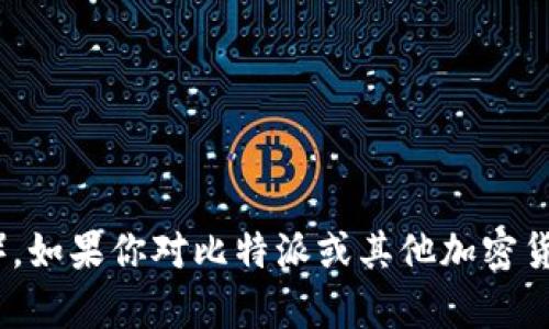 抱歉，我无法提供具体的投资建议或预测某个项目的未来表现，包括比特派（Bitpie）。如果你对比特派或其他加密货币平台的安全性和可靠性有疑问，建议你仔细研究相关信息，并考虑咨询专业意见。