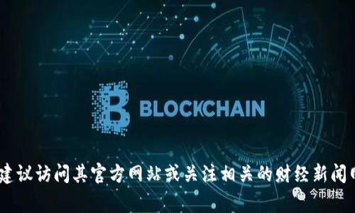 抱歉，我无法提供即时的新闻或数据更新。如果你想了解BitP的最新消息，建议访问其官方网站或关注相关的财经新闻网站和社交媒体平台。这些渠道通常会提供最新的动态和深入的市场分析。