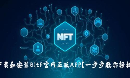 如何下载和安装BitP官网正版APP？一步步教你轻松上手！