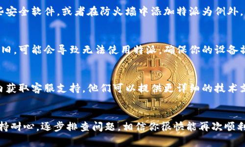 特派是一个常用的工具或平台，如果你在使用特派时遇到无法登录或进入的问题，可能有几个原因。以下是一些常见的情况以及相应的解决方法，帮助你快速解决问题。

### 1. 检查网络连接
首先，建议你检查一下自己的网络连接。有时候，网络不稳定或者根本无法连接到互联网，都会导致无法进入特派。确保你的设备已连接到Wi-Fi或移动数据，并尝试打开其他网站以确认网络正常。

### 2. 更新或重启应用程序
如果你是在手机上使用特派，确保应用程序是最新版。前往应用商店检查是否有更新，及时更新应用可能会解决bug。此外，重启应用程序也是一个简单有效的方法。有时候，应用的缓存可能会导致一些小问题，重启后可能会恢复正常。

### 3. 清除缓存和数据
在使用手机应用时，清除应用的缓存和数据也常常能够解决很多问题。前往设置，找到特派应用，选择“清除缓存”和“清除数据”。这将删除所有保存的数据，可能会要求你重新登录，但通常可以解决很多不同的问题。

### 4. 账号问题
如果你好几天未使用特派，或者更改了密码等，可能会导致无法登录。确保你输入的账号和密码是正确的。如果你记不清密码，可以尝试点击“忘记密码”按钮，按照提示重置密码。

### 5. 服务器问题
有时候，特派的服务器可能会出现临时故障或者维护。在这种情况下，无论你做什么，都无法登录。这种情况下，首先可以访问特派的官方网站或社交媒体查看是否有官方的公告。

### 6. 防火墙或安全软件
有些安全软件或防火墙设置可能会阻挡特派的访问。如果你发现无法登录，可以暂时禁用这些安全软件，或者在防火墙中添加特派为例外，然后尝试重新登录。

### 7. 设备兼容性
不同设备和操作系统可能会对应用的兼容性产生影响。如果你的手机或计算机的系统版本过旧，可能会导致无法使用特派。确保你的设备操作系统处于最新状态，同时可以尝试在另一台设备上进行登录，以排除设备本身的问题。

### 8. 联系客服
如果你尝试了以上各种方法仍然无法解决问题，可以直接联系特派的客服。通过官网或应用内获取客服支持，他们可以提供更详细的技术支持和建议。

### 总结
特派的使用中断可能会让人感到挫败，但通过以上几个步骤，大家通常都能找到解决方案。保持耐心，逐步排查问题，相信你很快能再次顺利使用特派。如果你对特派还有其他疑问或者使用技巧，欢迎继续提问！