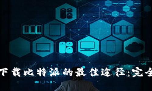 安全下载比特派的最佳途径：完全指南