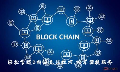 轻松掌握B特派充值技巧，畅享便捷服务