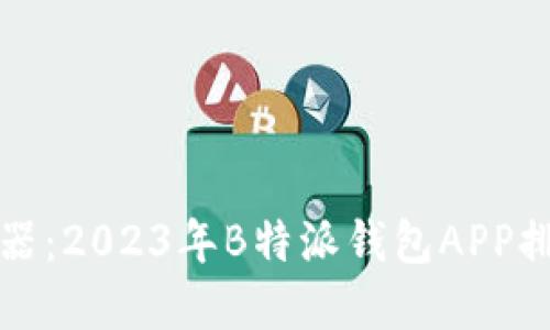 提升数字生活的利器：2023年B特派钱包APP排行榜及其鲜明创新