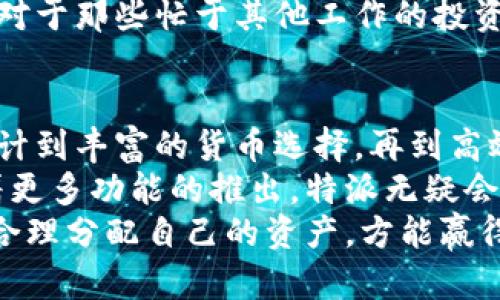 特派上的货币交易指南：轻松掌握高效交易技巧

货币交易、特派、投资技巧、数字货币/guanjianci

引言：货币交易的新时代
在数字化经济快速发展的今天，货币交易已经不仅仅限于传统的金融市场。各式各样的交易平台如雨后春笋般涌现，其中，特派作为一种新兴的交易平台，逐渐成为了投资者关注的焦点。
特派的界面友好，交易流程简单，使得即使是初学者也能够在短时间内上手。而对于有经验的投资者而言，特派则提供了丰富的交易工具与信息，能够助力其做出更为精准的判断。

特派的交易优势
首先，特派具有高度的安全性，它采用了多重加密技术，以保护用户的资金安全和隐私信息。此外，特派还提供了多种货币对，使得交易者可以根据市场变化灵活选择。
其次，特派的交易费用相对较低。这对于频繁交易的投资者来说，无疑是一个吸引人的优势。低交易费用能帮助投资者在成本和收益之间找到更好的平衡。

注册与开户流程
在开始货币交易之前，用户需要在特派平台上完成注册。一旦进入特派官网，用户只需点击“注册”按钮，输入相关信息如电子邮箱和密码，随后根据提示完成账户的设置——简洁的流程使得新用户能够快速入门。
完成注册后，用户需要进行身份验证。这一环节是为了确保交易的合法性与安全性。在验证成功后，用户就可以进行首笔存款，开启其货币交易之旅了。

存款与取款方式
特派提供多种存款与取款方式以满足用户的需求。用户可以选择通过银行转账、信用卡或者数字货币进行充值。存款到账的速度快速，通常在几个小时内，用户便能开始交易。
同样，当用户希望将资金提现时，特派也提供了便利的渠道。提现申请的处理速度通常较快，确保用户可以及时获取资金。

交易货币的选择
特派上所支持的货币对多样，包括主要的法定货币如美元、欧元、以及各类知名的数字货币如比特币、以太坊等。用户可根据自身的投资偏好和市场走向选择合适的交易对进行交易。
选择何种货币进行交易，不仅要考虑市场表现，还有必要分析货币背后的经济环境。例如，某些货币可能因政治因素或经济数据的发布而波动剧烈，用户应保持敏感并适时作出反应。

市场分析与策略应用
成功的货币交易离不开严谨的市场分析。特派提供了一系列的技术分析工具，用户可以根据图表、市场动态、以及历史数据进行分析。
常用的交易策略包括趋势跟踪、逆势操作等等。在众多策略中，投资者应根据自己的风险承受能力、交易风格，选择合适的策略。实践证明，分散投资可以有效降低风险，尤其是在波动剧烈的市场中。

实时行情与通知系统
特派还为用户提供实时市场行情与价格提醒服务。在波动频繁的货币交易中，即时掌握市场动态能够帮助投资者及时决策。
用户可以自定义通知条件，当某一货币达到设定的价格时，系统会及时发出提醒。这一功能对于那些忙于其他工作的投资者尤其重要。

总结与展望
综上所述，特派作为一种新型货币交易平台，有着诸多的优势和独特之处。从易用的界面设计到丰富的货币选择，再到高效的交易和安全的保障，为广大的投资者提供了良好的交易环境。
无论您是初入市场的新手，还是经验丰富的专业投资者，特派都能满足您的需求。未来，随着更多功能的推出，特派无疑会在货币交易的世界中扮演越来越重要的角色。
希望各位用户能够通过本指南，充分发挥特派的优势，实现投资的增值。切记，投资需谨慎，合理分配自己的资产，方能赢得更大的成功。