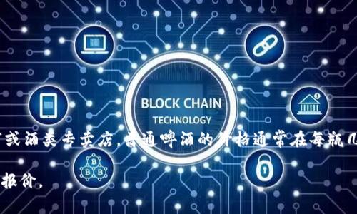 对于“b特派”啤酒的价格，具体的费用可能因地区、销售点和购买数量而有所不同。一般来说，在超市或酒类专卖店，普通啤酒的价格通常在每瓶几元到十几元人民币之间。如果你在餐馆或酒吧消费，价格可能会更高，通常会加上服务费或场地费。

如果你需要具体的价格信息，建议查看当地的线上购物平台或直接询问附近的商家，以获取准确的报价。