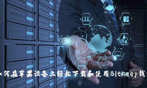 如何在苹果设备上轻松下载和使用BitKeep钱包