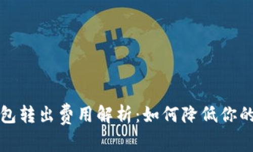 比特币钱包转出费用解析：如何降低你的交易成本