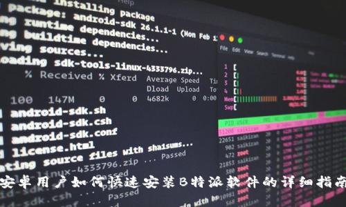 安卓用户如何快速安装B特派软件的详细指南