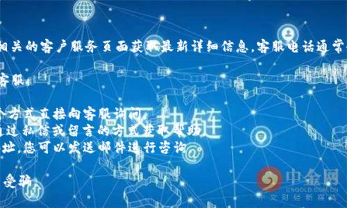 关于Bitp的客服电话信息，建议您直接访问Bitp的官方网站或相关的客户服务页面获取最新详细信息。客服电话通常会在这些页面上列出，以确保用户能够获得正确和及时的支持。

如果您无法找到相关信息，您可以尝试以下几种方式联系Bitp客服：

1. **在线客服**：很多平台提供实时聊天功能，您可以通过这个方式直接向客服询问。
2. **社交媒体**：Bitp可能在社交媒体上有官方账户，您可以通过私信或留言的方式获取帮助。
3. **电子邮件**：如果在官网提供的联系方式中有电子邮件地址，您可以发送邮件进行咨询。

对于具体的客服电话，建议您确保从官方渠道获取，以避免上当受骗。