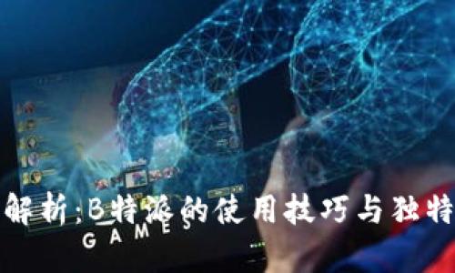 深度解析：B特派的使用技巧与独特优势