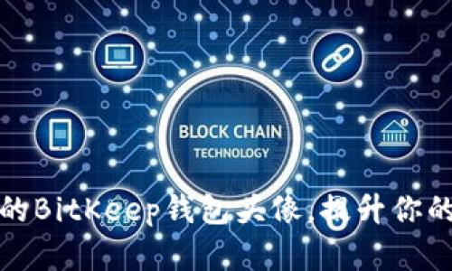 如何打造独特的BitKeep钱包头像，提升你的数字资产形象