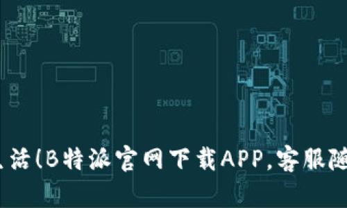  畅享便捷生活！B特派官网下载APP，客服随时为您服务