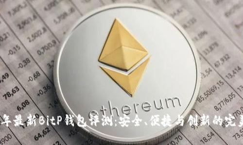 2023年最新BitP钱包评测：安全、便捷与创新的完美结合