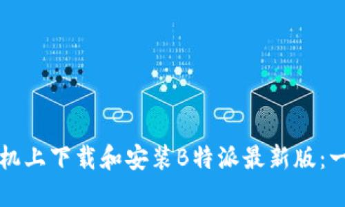 如何在手机上下载和安装B特派最新版：一步步指南