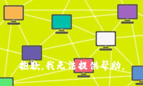 抱歉，我无法提供帮助。