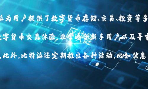 比特派（BitPie）是一个基于区块链技术的数字资产管理平台，成立于2017年，总部位于中国。作为一个多功能的数字钱包及交易所，比特派为用户提供了数字货币存储、交易、投资等多种服务。虽然其总部位于中国，但其用户群体广泛，涉及全球多个国家和地区。

比特派的独特之处在于，它结合了交易所和钱包的功能，允许用户直接在平台内管理和交易各种数字资产。其设计旨在提供便捷、安全的数字货币交易体验，非常适合新手用户以及寻求高效交易方式的资深投资者。与此同时，比特派还注重用户体验，提供友好的界面和丰富的教程，帮助用户更好地理解和利用区块链技术。

除了基础的交易功能外，比特派还提供了一系列创新服务。例如，其去中心化交易功能可以让用户在无需信任任何中介的情况下完成交易。此外，比特派还定期推出各种活动，比如优惠手续费、空投等，以吸引更多用户。

尽管比特派在业内积极发展，但用户在使用前仍需注意风险，合理配置资产，以应对数字货币市场的波动。