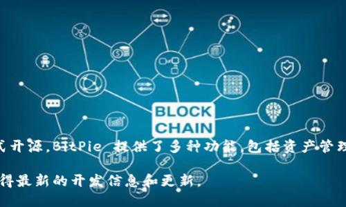 截至我最后的信息更新（2023年10月），BitPie（比特派）作为一种加密货币钱包工具，并未正式开源。BitPie 提供了多种功能，包括资产管理、交易、以及多种数字货币的存储，但是否开放源代码仍取决于该项目的开发者和团队的决策。

如果你想了解 BitPie 的最新动态，建议访问其官方网站或关注其社交媒体渠道，这样可以获得最新的开发信息和更新。